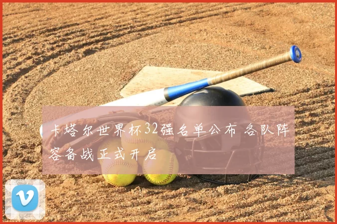 卡塔尔世界杯32强名单公布 各队阵容备战正式开启