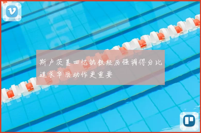 斯卢茨基回忆执教经历强调得分比追求华丽动作更重要