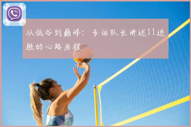 从低谷到巅峰:专访队长讲述11连胜的心路历程