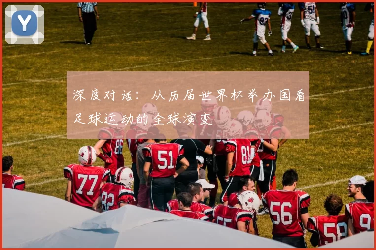 深度对话:从历届世界杯举办国看足球运动的全球演变