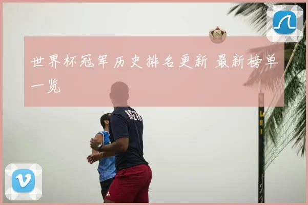 世界杯冠军历史排名更新 最新榜单一览