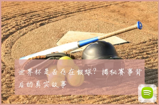 世界杯是否存在假球?揭秘赛事背后的真实故事