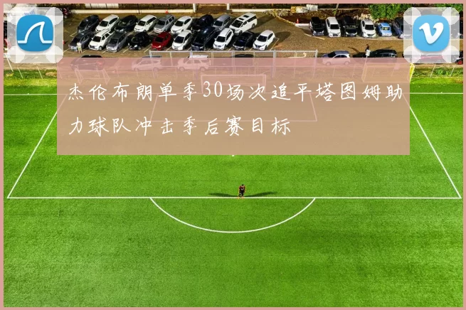 杰伦布朗单季30场次追平塔图姆助力球队冲击季后赛目标