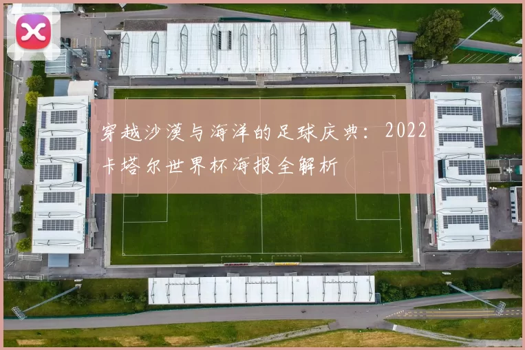 穿越沙漠与海洋的足球庆典：2022卡塔尔世界杯海报全解析