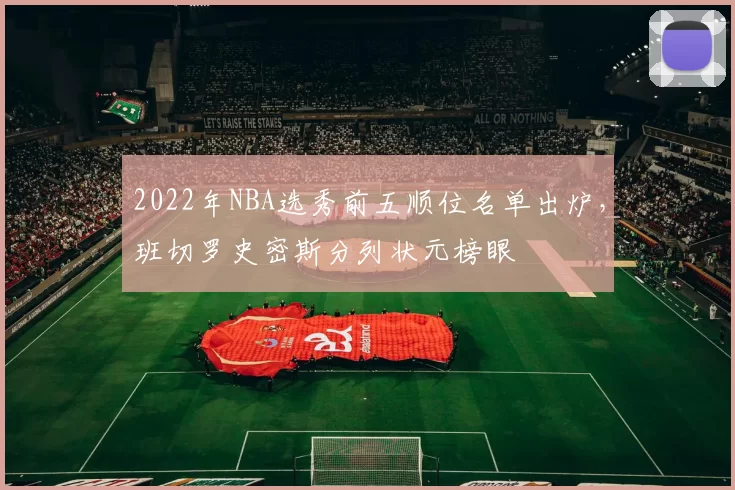 2022年NBA选秀前五顺位名单出炉,班切罗史密斯分列状元榜眼