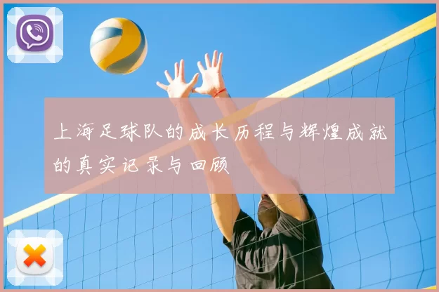 上海足球队的成长历程与辉煌成就的真实记录与回顾