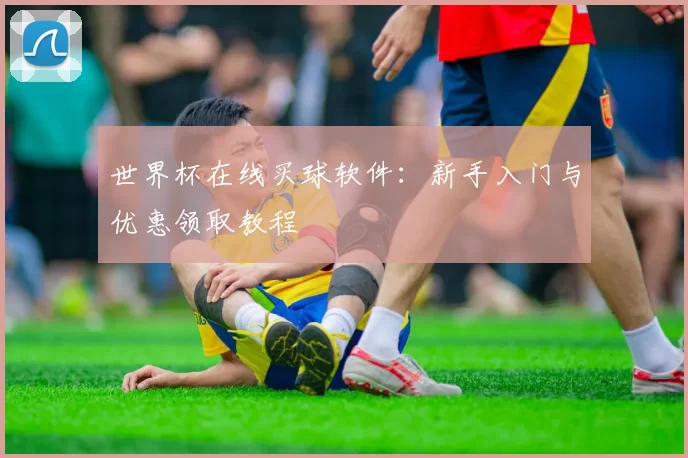 世界杯在线买球软件:新手入门与优惠领取教程
