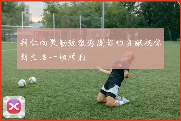 拜仁向聚勒致敬感谢你的贡献祝你新生活一切顺利