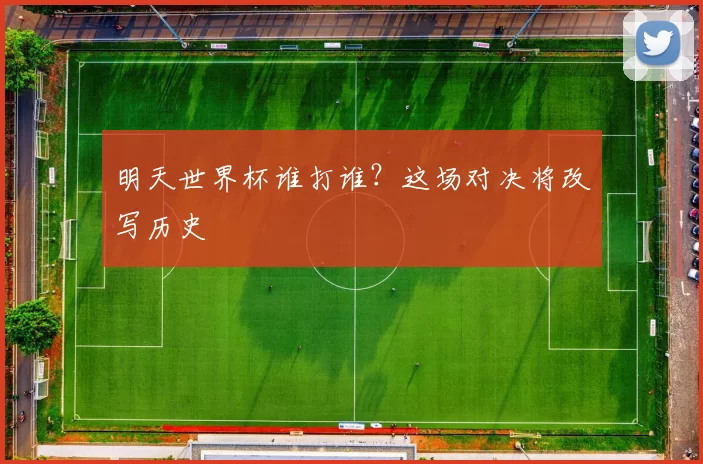 明天世界杯谁打谁?这场对决将改写历史