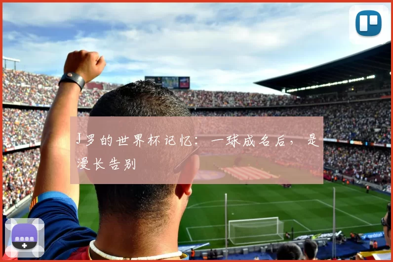 J罗的世界杯记忆：一球成名后，是漫长告别