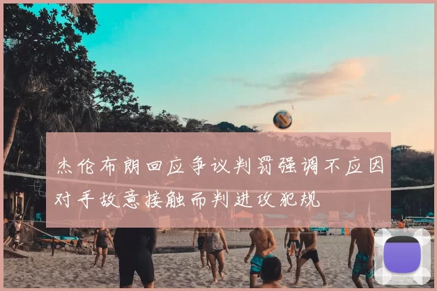 杰伦布朗回应争议判罚强调不应因对手故意接触而判进攻犯规