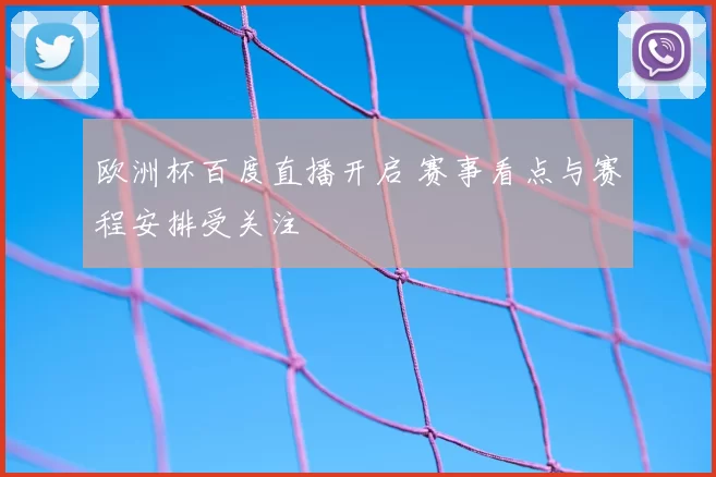 欧洲杯百度直播开启 赛事看点与赛程安排受关注