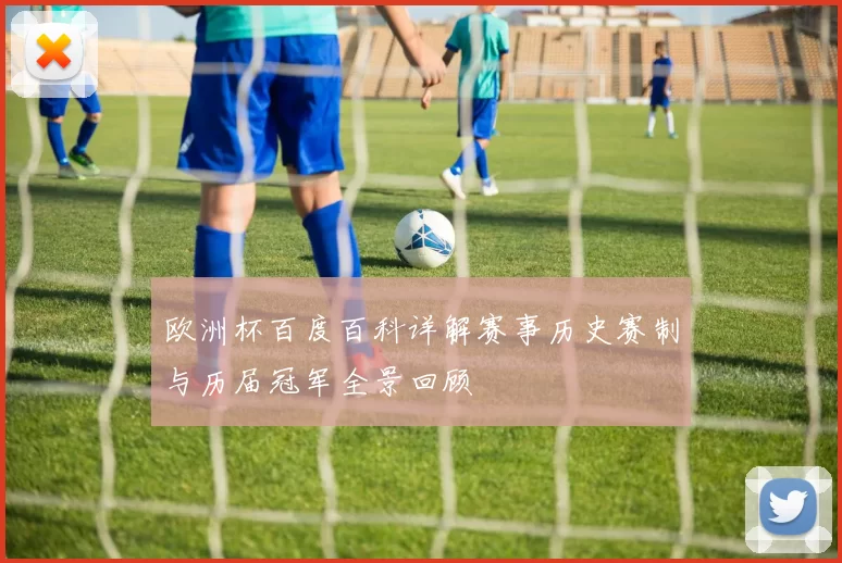 欧洲杯百度百科详解赛事历史赛制与历届冠军全景回顾