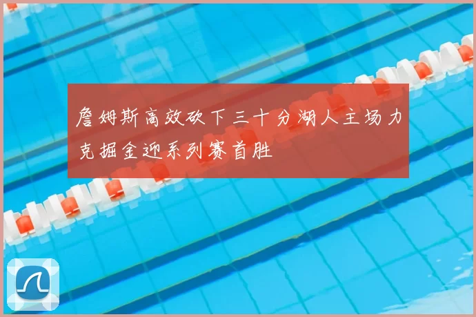 詹姆斯高效砍下三十分湖人主场力克掘金迎系列赛首胜