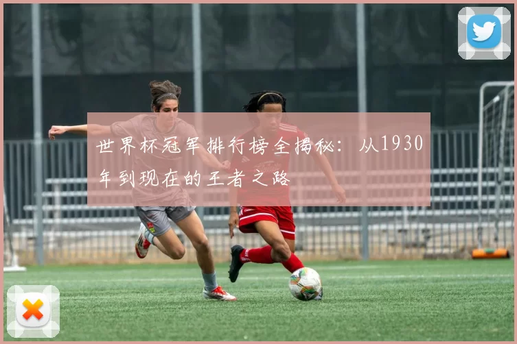 世界杯冠军排行榜全揭秘：从1930年到现在的王者之路