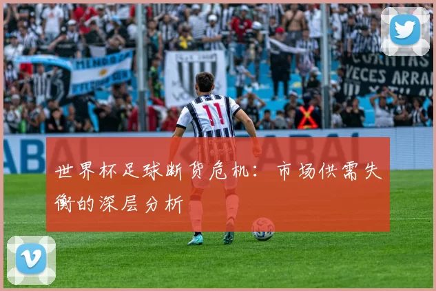 世界杯足球断货危机：市场供需失衡的深层分析