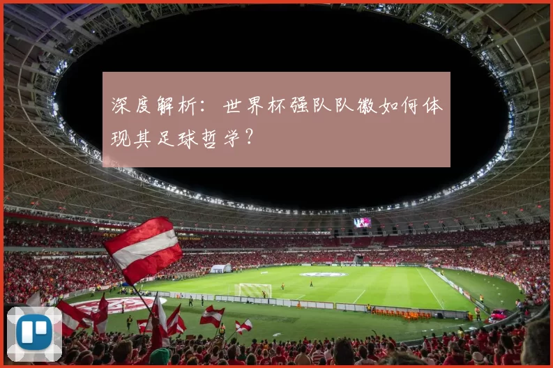 深度解析：世界杯强队队徽如何体现其足球哲学？