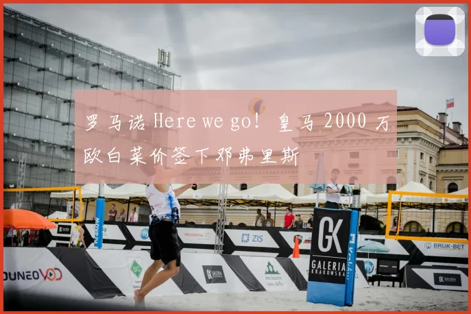 罗马诺 Here we go！皇马 2000 万欧白菜价签下邓弗里斯