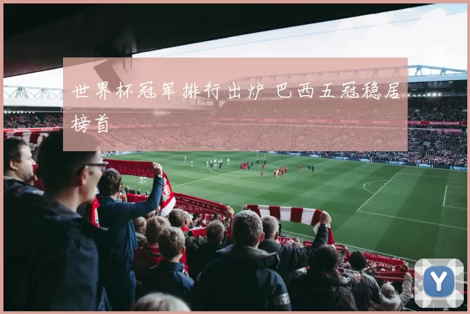 世界杯冠军排行出炉 巴西五冠稳居榜首