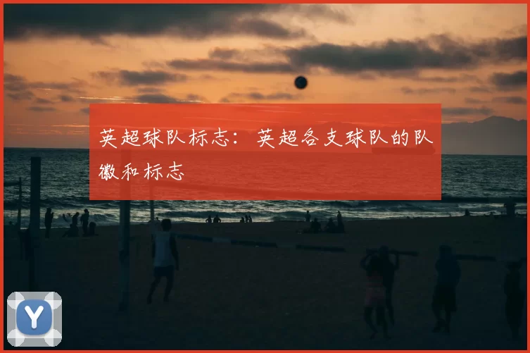 英超球队标志:英超各支球队的队徽和标志