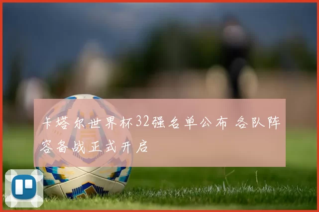 卡塔尔世界杯32强名单公布 各队阵容备战正式开启