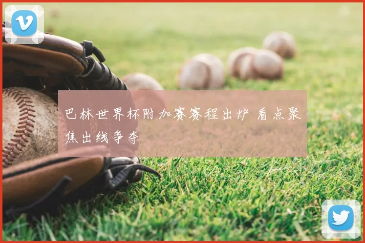 巴林世界杯附加赛赛程出炉 看点聚焦出线争夺