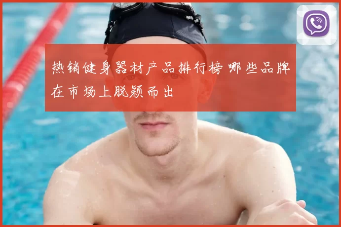热销健身器材产品排行榜 哪些品牌在市场上脱颖而出