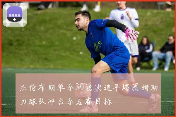 杰伦布朗单季30场次追平塔图姆助力球队冲击季后赛目标